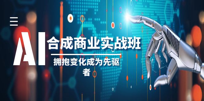 （8332期）AI-合成商业实操班，拥抱变化成为先驱者（19节课）-玩备项目资源网