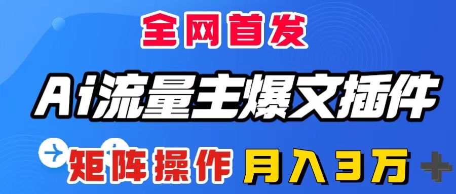 （8328期）AI流量主爆文插件，只需一款插件全自动输出爆文，矩阵操作，月入3W＋-玩备项目资源网