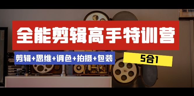 （8326期）全能剪辑-高手特训营：剪辑+思维+调色+拍摄+包装（5合1）53节课-玩备项目资源网