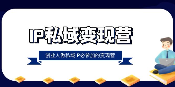 （8325期）IP私域-变现营，创业人做私域IP必参加的变现营（22节课）-玩备项目资源网