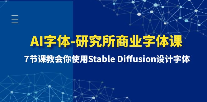 （8370期）AI字体-研究所商业字体课-第1期：7节课教会你使用Stable Diffusion设计字体-玩备项目资源网