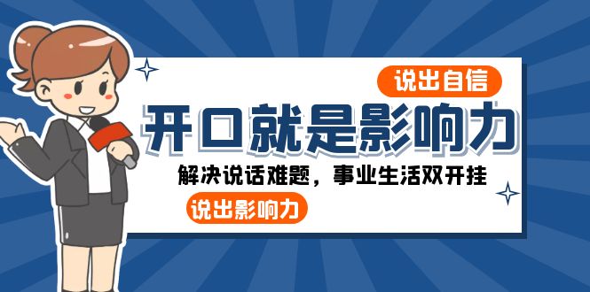 （8368期）开口-就是影响力：说出-自信，说出-影响力！解决说话难题，事业生活双开挂-玩备项目资源网