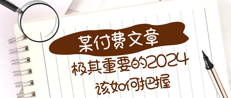 （8367期）极其重要的2024该如何把握？【某公众号付费文章】-玩备项目资源网