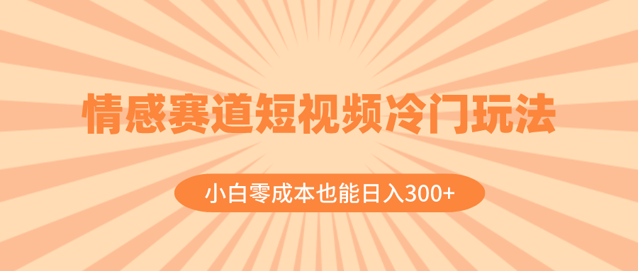 （8346期）情感赛道短视频冷门玩法，小白零成本也能日入300+（教程+素材）-玩备项目资源网
