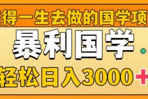（8419期）值得一生去做的国学项目，暴力国学，轻松日入3000+-玩备项目资源网