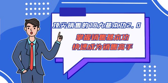 （8413期）顶尖 销售的18大基本功2.0，掌握销售基本功快速成为销售高手-玩备项目资源网