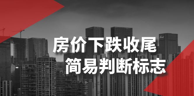 （8402期）某公众号付费文章《房价下跌收尾-简易判断标志》-玩备项目资源网