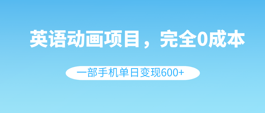 （8396期）英语动画项目，0成本，一部手机单日变现600+（教程+素材）-玩备项目资源网