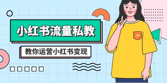 （8381期）小红书-流量私教课：全方位教你运营小红书变现（22节课）-玩备项目资源网