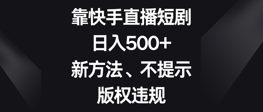 （8377期）靠快手直播短剧，日入500+，新方法、不提示版权违规-玩备项目资源网