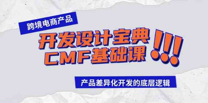 （9611期）跨境电商产品开发设计宝典-CMF基础课：产品差异化开发的底层逻辑-玩备项目资源网