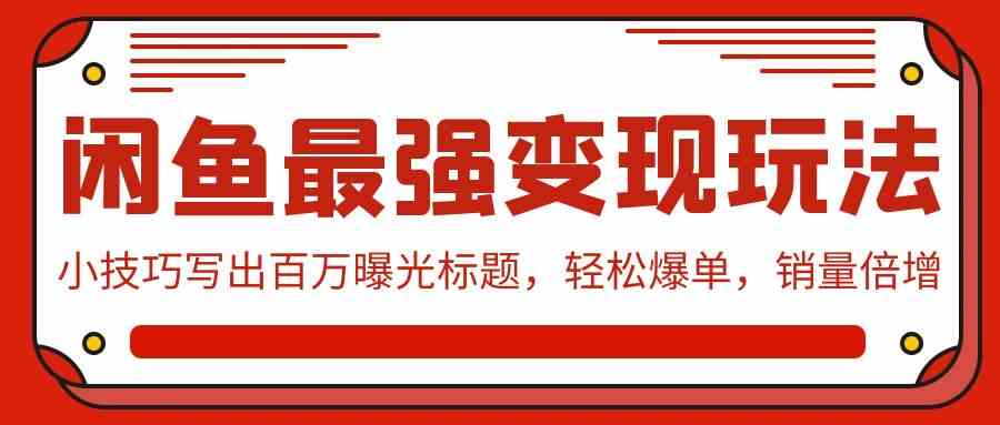 （9606期）闲鱼最强变现玩法：小技巧写出百万曝光标题，轻松爆单，销量倍增-玩备项目资源网