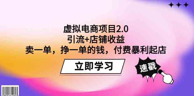 （9645期）虚拟电商项目2.0：引流+店铺收益  卖一单，挣一单的钱，付费暴利起店-玩备项目资源网