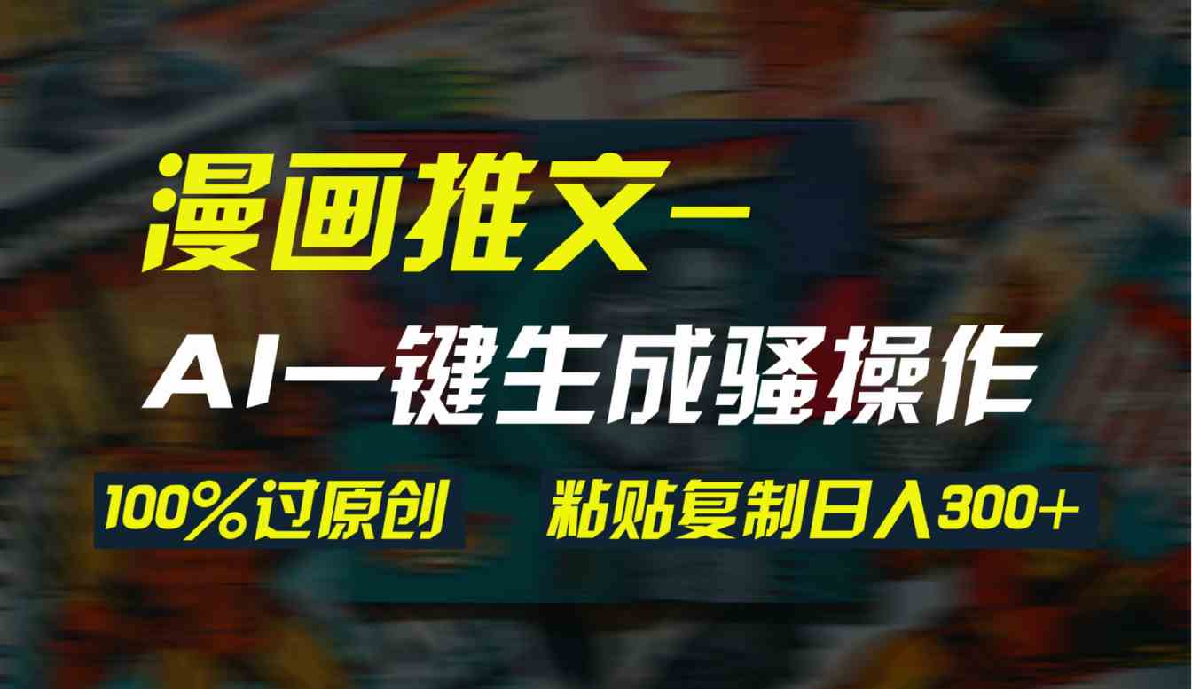 （9635期）AI一键生成漫画爆款视频，3分钟1条双重去重100%过原创，粘贴复制日入300+-玩备项目资源网