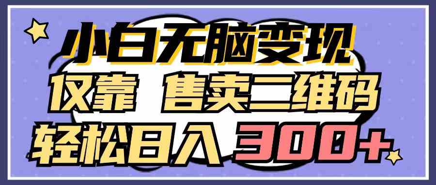 （9637期）小白无脑变现，仅靠售卖二维码，轻松日入300+-玩备项目资源网