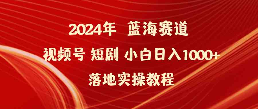 （9634期）2024年蓝海赛道视频号短剧 小白日入1000+落地实操教程-玩备项目资源网