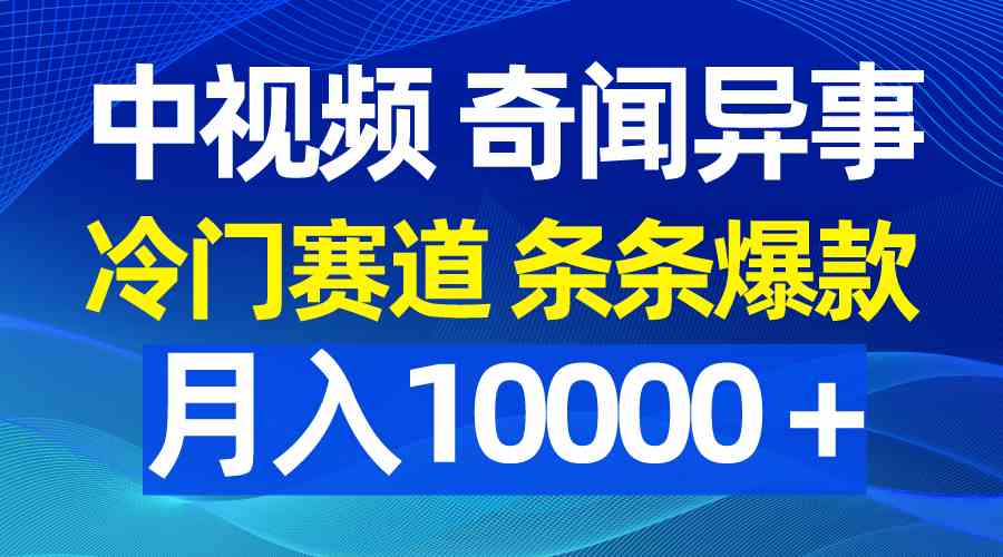 （9627期）中视频奇闻异事，冷门赛道条条爆款，月入10000＋-玩备项目资源网