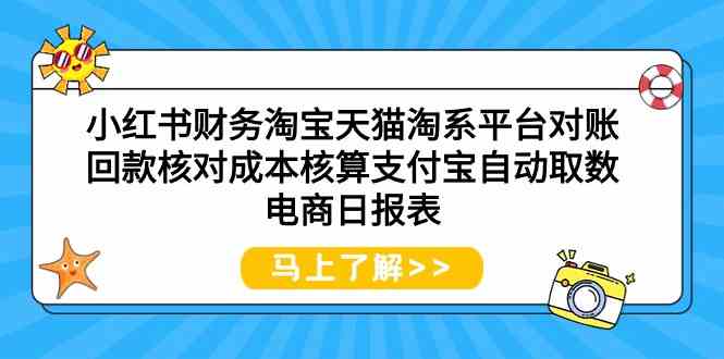 （9628期）小红书财务淘宝天猫淘系平台对账回款核对成本核算支付宝自动取数电商日报表-玩备项目资源网