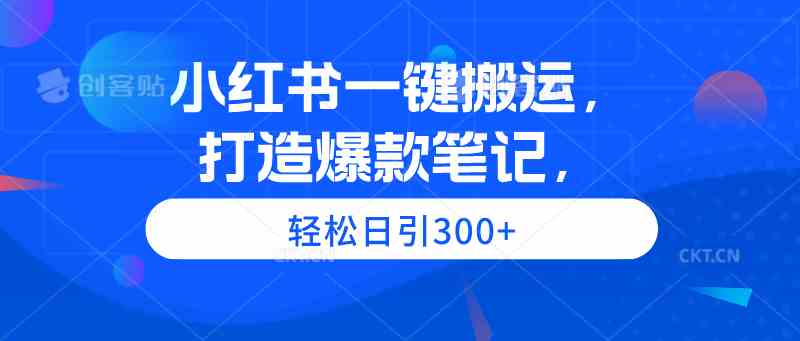 （9673期）小红书一键搬运，打造爆款笔记，轻松日引300+-玩备项目资源网