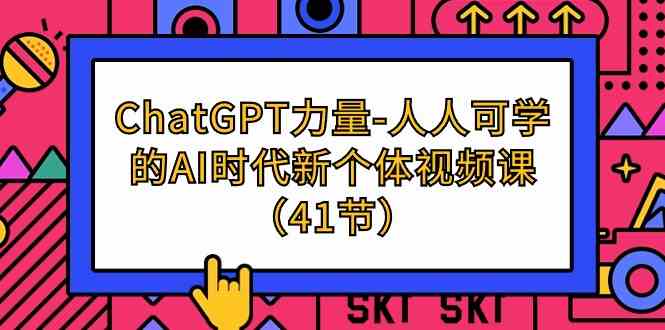 （9670期）ChatGPT-力量-人人可学的AI时代新个体视频课（41节）-玩备项目资源网