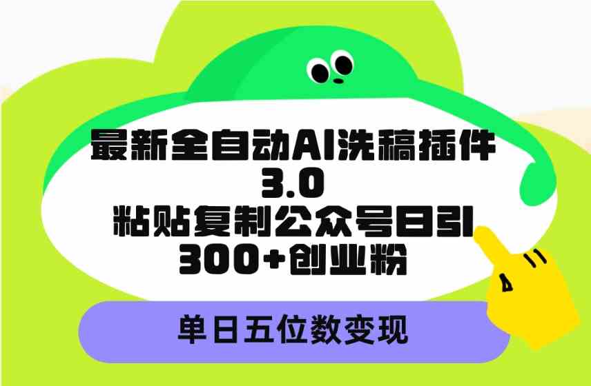（9662期）最新全自动AI洗稿插件3.0，粘贴复制公众号日引300+创业粉，单日五位数变现-玩备项目资源网