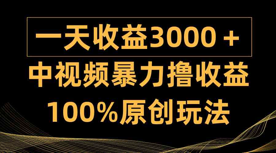 （9696期）中视频暴力撸收益，日入3000＋，100%原创玩法，小白轻松上手多种变现方式-玩备项目资源网
