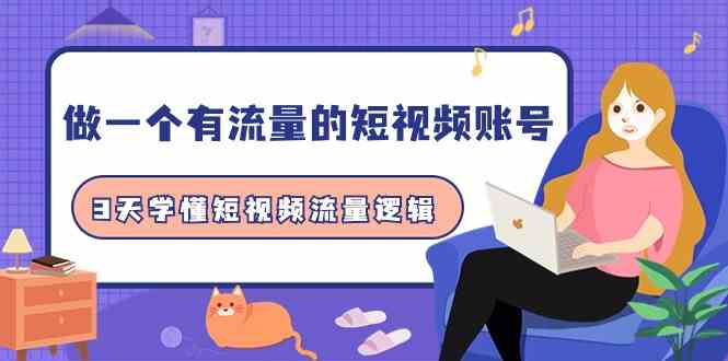 （9686期）做一个 有流量的短视频账号，3天学懂短视频流量逻辑（10节课）-玩备项目资源网