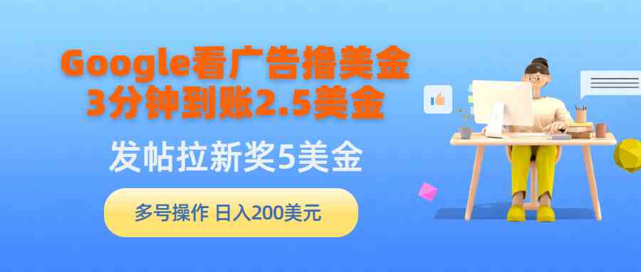 （9678期）Google看广告撸美金，3分钟到账2.5美金，发帖拉新5美金，多号操作，日入…-玩备项目资源网