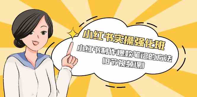 （9755期）小红书实操强化班，小红书制作爆款笔记的方法（8节视频课）-玩备项目资源网