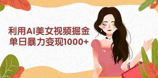 （9748期）利用AI美女视频掘金，单日暴力变现1000+，多平台高收益，小白跟着干就完…-玩备项目资源网