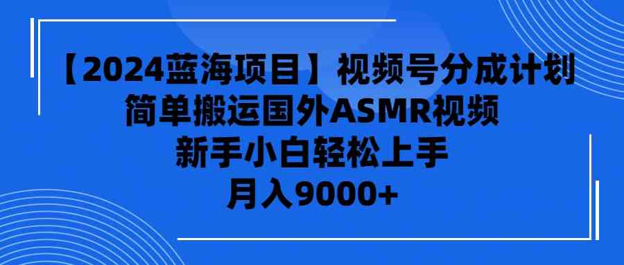 （9743期）【2024蓝海项目】视频号分成计划，无脑搬运国外ASMR视频，新手小白轻松…-玩备项目资源网