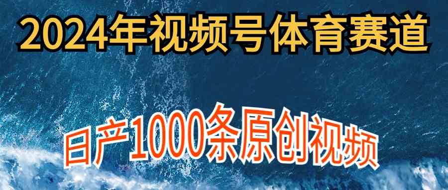 （9810期）2024年体育赛道视频号，新手轻松操作， 日产1000条原创视频,多账号多撸分成-玩备项目资源网