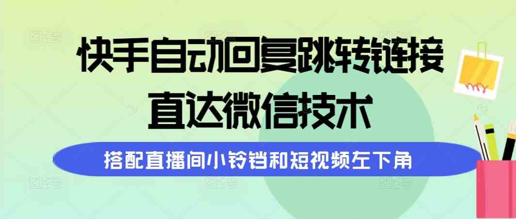 （9808期）快手自动回复跳转链接，直达微信技术，搭配直播间小铃铛和短视频左下角-玩备项目资源网