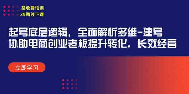 （9806期）某收费培训39期线下课：起号底层逻辑，全面解析多维 建号，协助电商创业…-玩备项目资源网