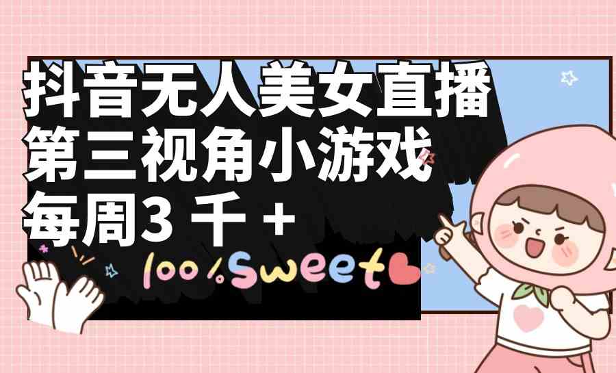 （9796期）抖音无人美女直播，第三视角小游戏，每周收益3000+-玩备项目资源网