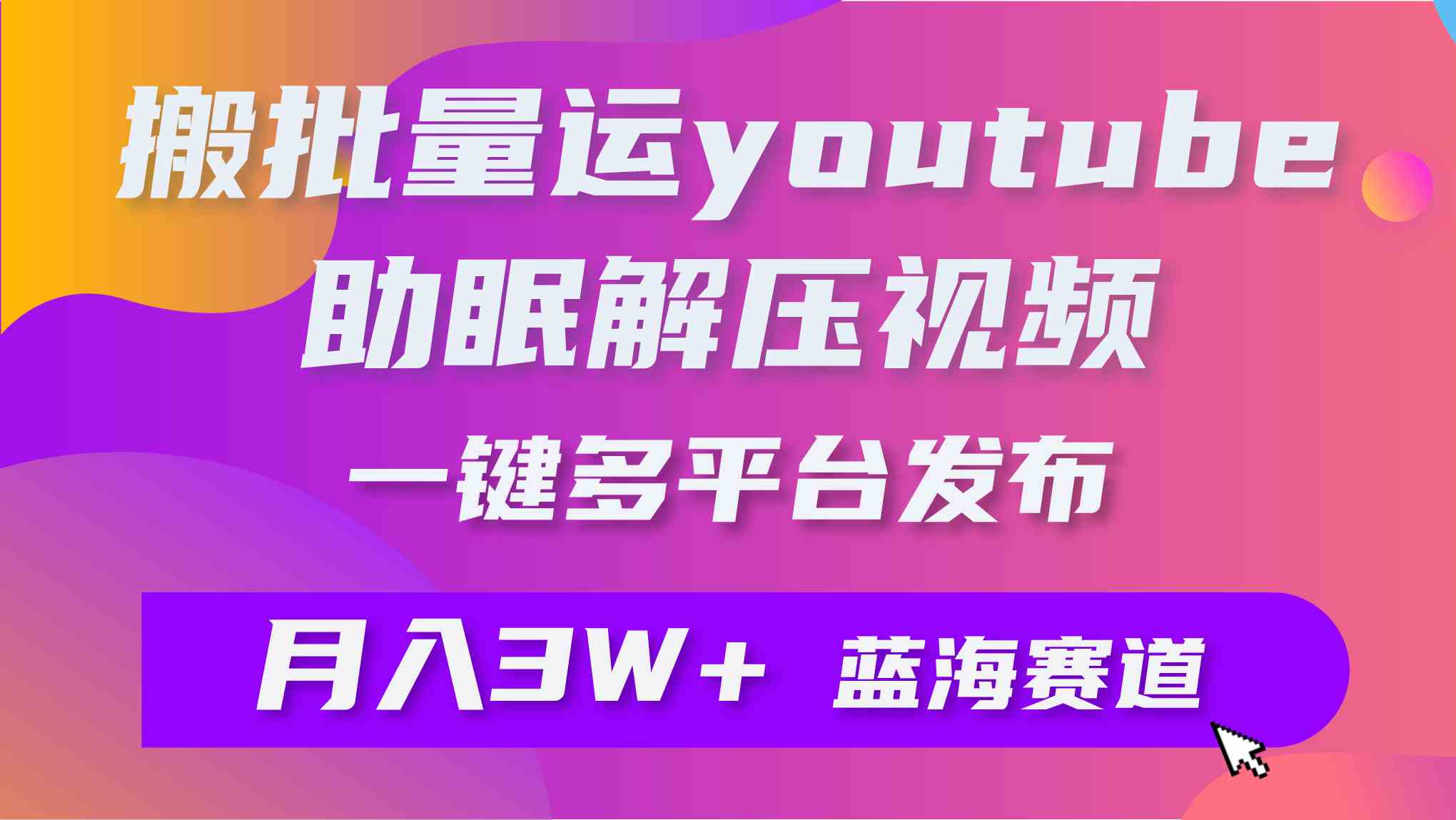 （9727期）批量搬运YouTube解压助眠视频 一键多平台发布 月入2W+-玩备项目资源网
