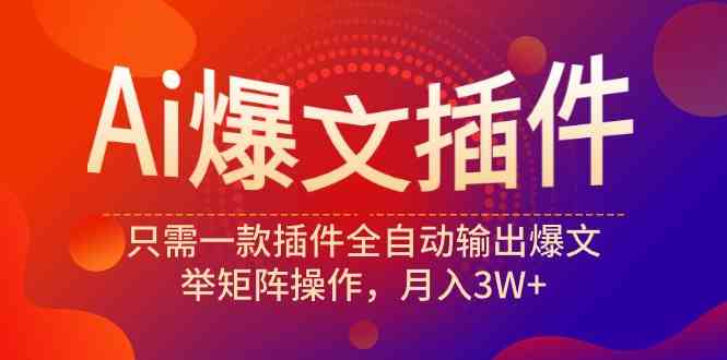 （9725期）Ai爆文插件，只需一款插件全自动输出爆文，举矩阵操作，月入3W+-玩备项目资源网