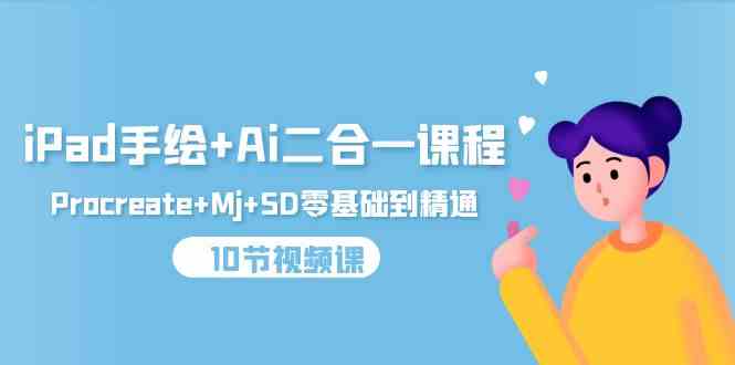 （9720期）iPad手绘+Ai二合一课程，Procreate+Mj+SD零基础到精通（10节视频课）-玩备项目资源网