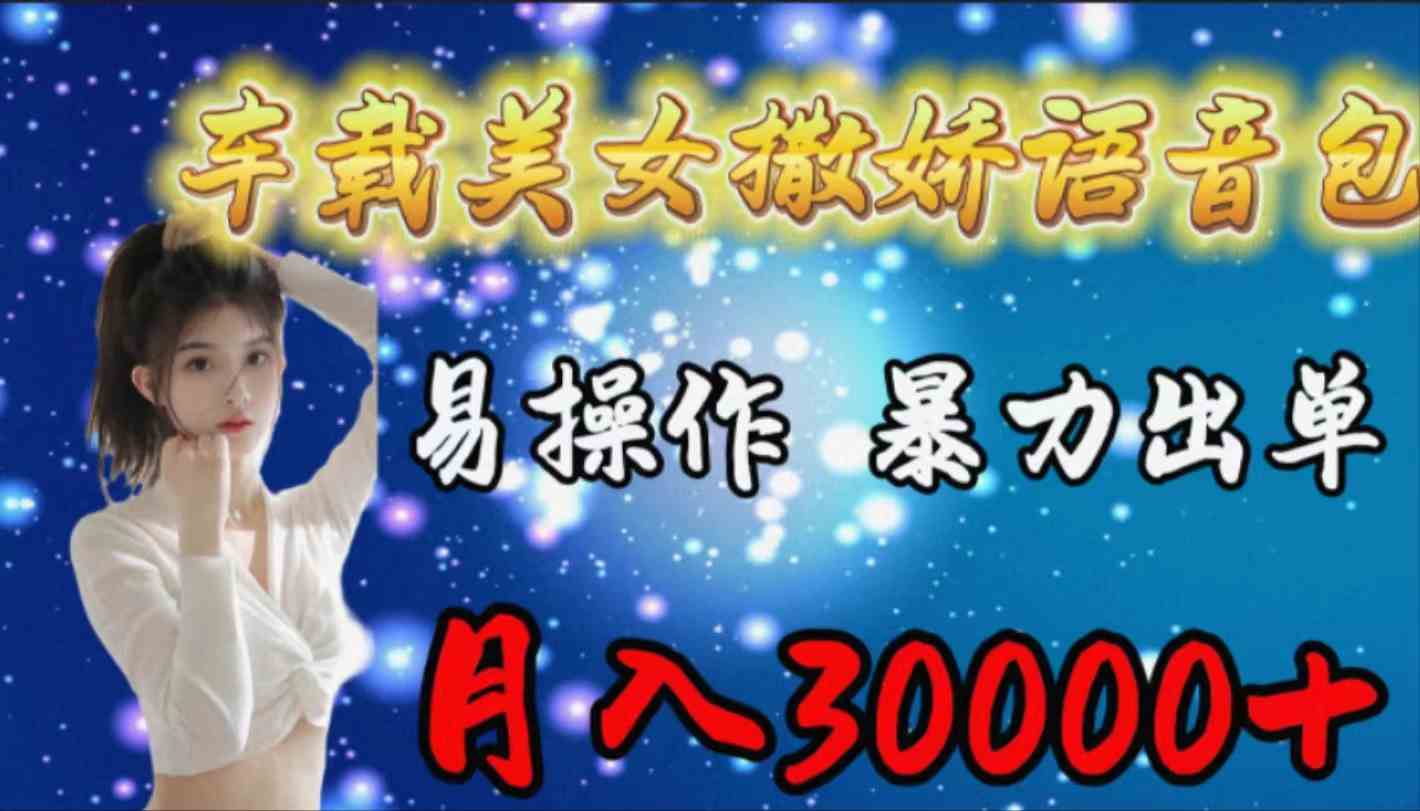 （9710期）车载女生撒娇语音包，易操作，暴力出单，月入30000+-玩备项目资源网