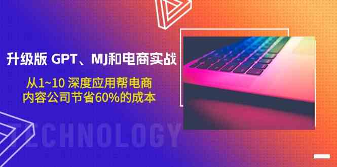 （9707期）升级版 GPT、MJ和电商实战，从1~10 深度应用帮电商、内容公司节省60%的成本-玩备项目资源网