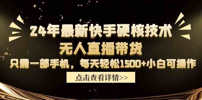 （9779期）24年最新快手硬核技术无人直播带货，只需一部手机 每天轻松1500+小白可操作-玩备项目资源网