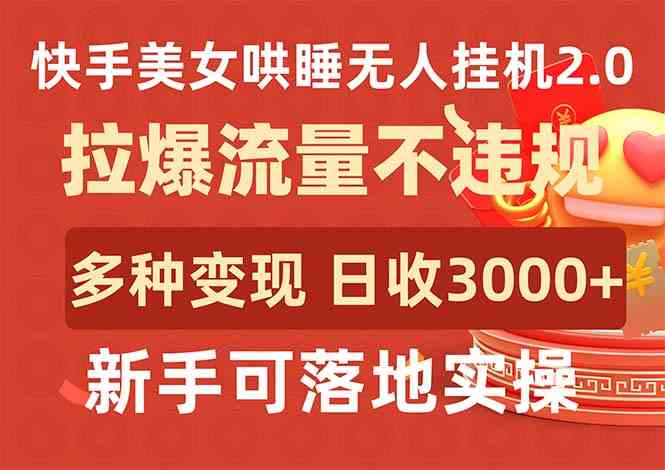 （9767期）快手美女哄睡无人挂机2.0，拉爆流量不违规，多种变现途径，日收3000+，…-玩备项目资源网