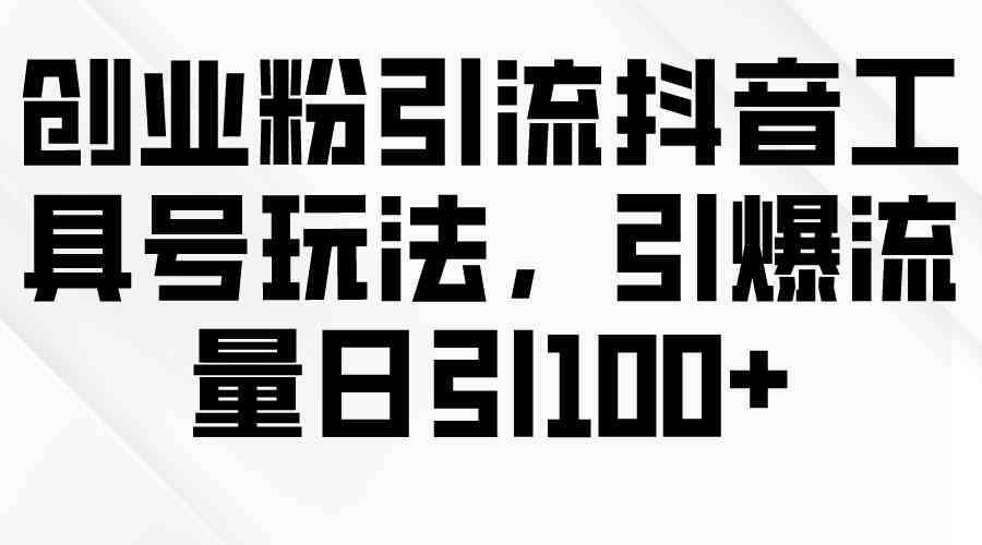 （9917期）创业粉引流抖音工具号玩法，引爆流量日引100+-玩备项目资源网