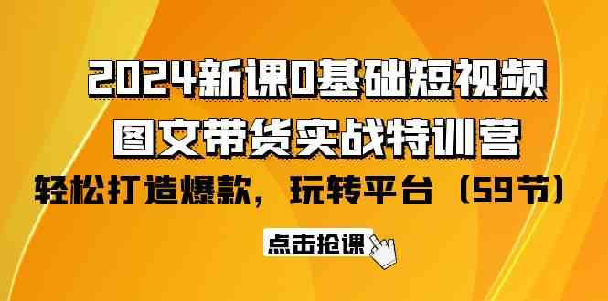 （9911期）2024新课0基础短视频+图文带货实战特训营：玩转平台，轻松打造爆款（59节）-玩备项目资源网