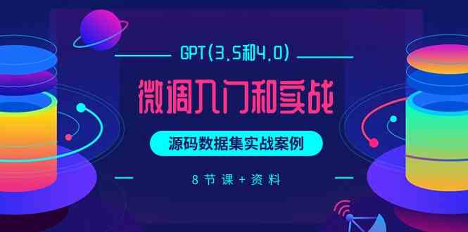 （9909期）GPT(3.5和4.0)微调入门和实战，源码数据集实战案例（8节课+资料）-玩备项目资源网