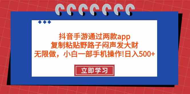 （9912期）抖音手游通过两款app，复制粘贴野路子闷声发大财，无限做 一部手机日入500+-玩备项目资源网