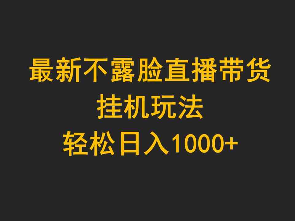 （9897期）最新不露脸直播带货，挂机玩法，轻松日入1000+-玩备项目资源网
