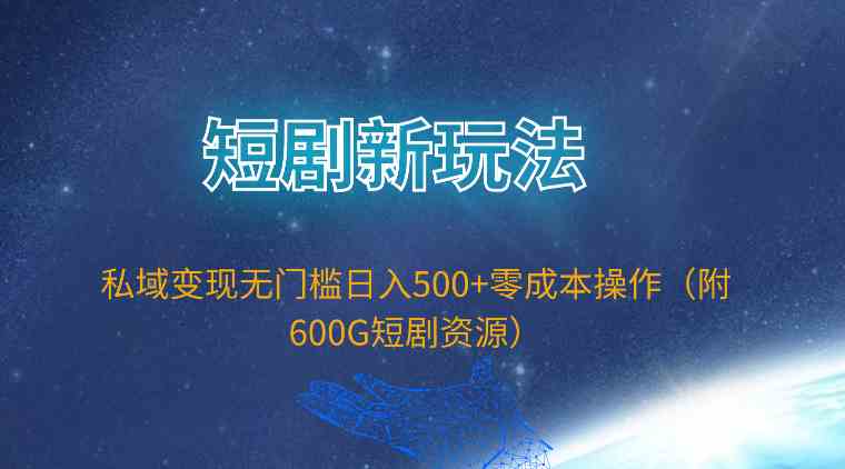 （9894期）短剧新玩法，私域变现无门槛日入500+零成本操作（附600G短剧资源）-玩备项目资源网