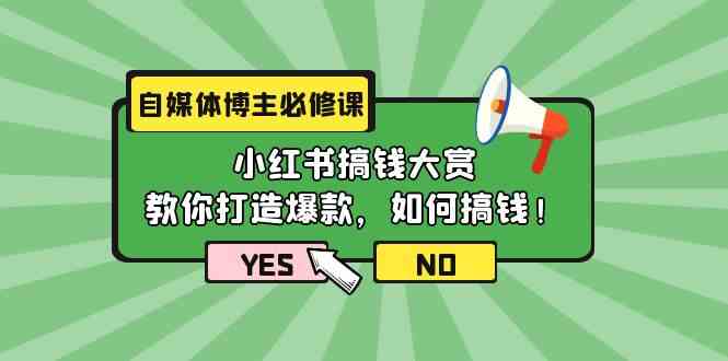 （9885期）自媒体博主必修课：小红书搞钱大赏，教你打造爆款，如何搞钱（11节课）-玩备项目资源网