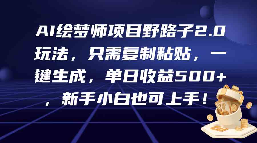（9876期）AI绘梦师项目野路子2.0玩法，只需复制粘贴，一键生成，单日收益500+，新…-玩备项目资源网